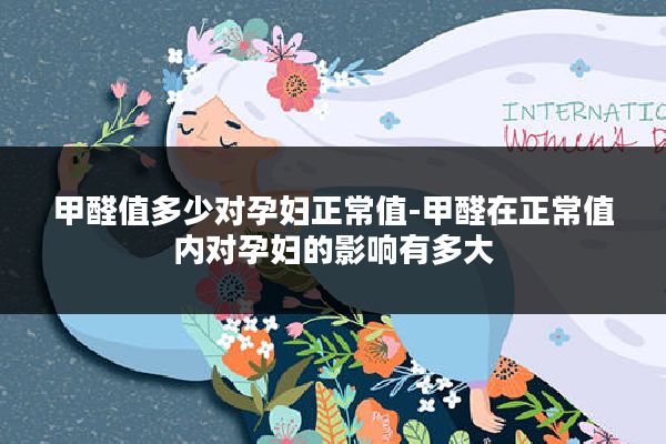 甲醛值多少对孕妇正常值-甲醛在正常值内对孕妇的影响有多大