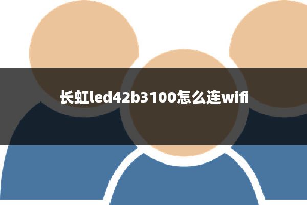 长虹led42b3100怎么连wifi