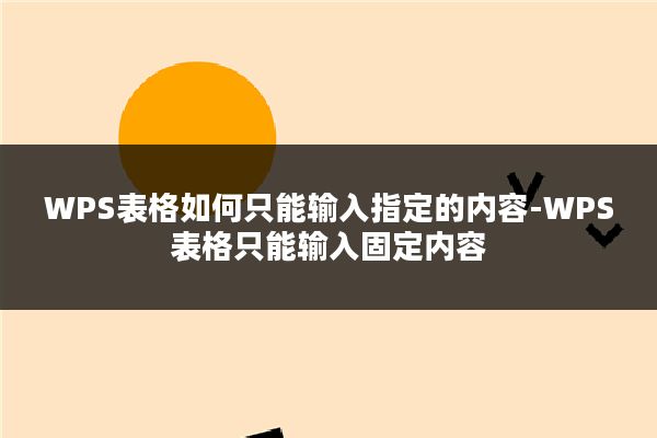 WPS表格如何只能输入指定的内容-WPS表格只能输入固定内容