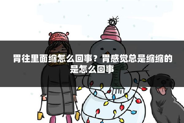 胃往里面缩怎么回事?胃感觉总是缩缩的是怎么回事