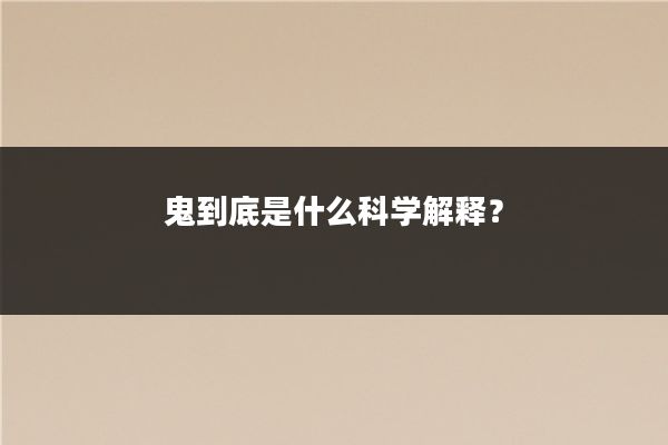 鬼到底是什么科学解释？