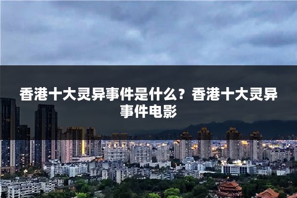 香港十大灵异事件是什么？香港十大灵异事件电影