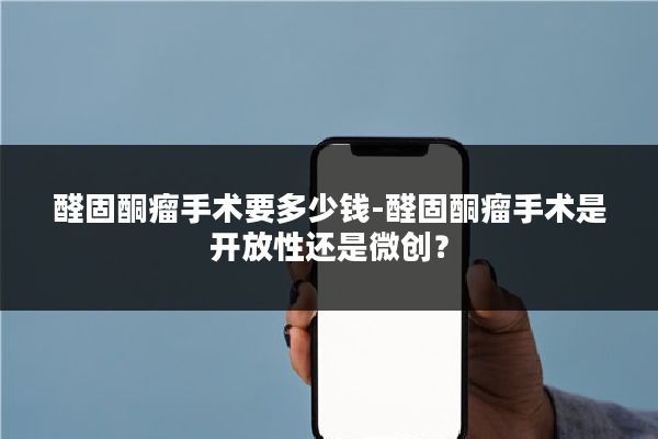 醛固酮瘤手术要多少钱-醛固酮瘤手术是开放性还是微创?