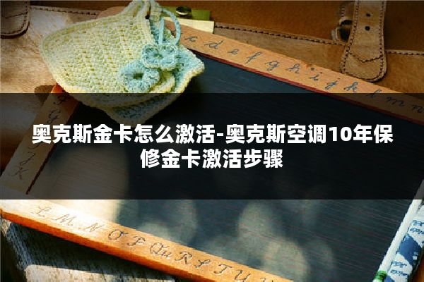 奥克斯金卡怎么激活-奥克斯空调10年保修金卡激活步骤