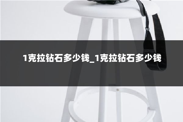1克拉钻石多少钱_1克拉钻石多少钱