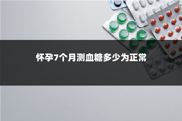 怀孕7个月测血糖多少为正常