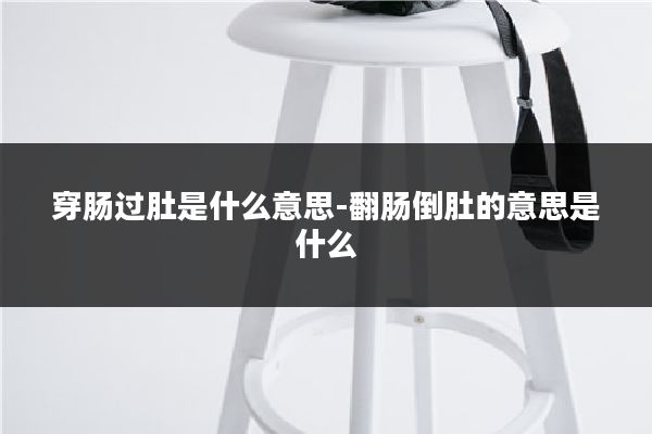 穿肠过肚是什么意思-翻肠倒肚的意思是什么