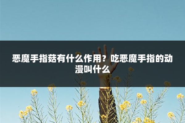 恶魔手指菇有什么作用?吃恶魔手指的动漫叫什么