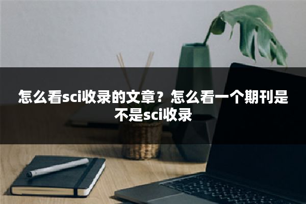 怎么看sci收录的文章?怎么看一个期刊是不是sci收录