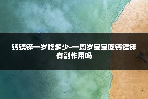 钙镁锌一岁吃多少-一周岁宝宝吃钙镁锌有副作用吗