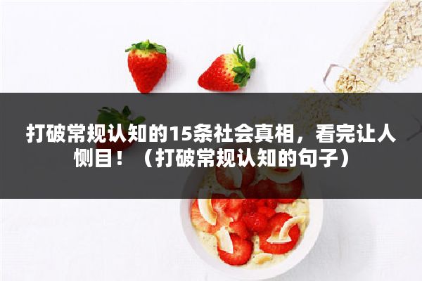 打破常规认知的15条社会真相，看完让人恻目！（打破常规认知的句子）