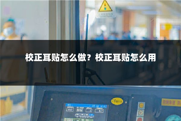 校正耳贴怎么做?校正耳贴怎么用