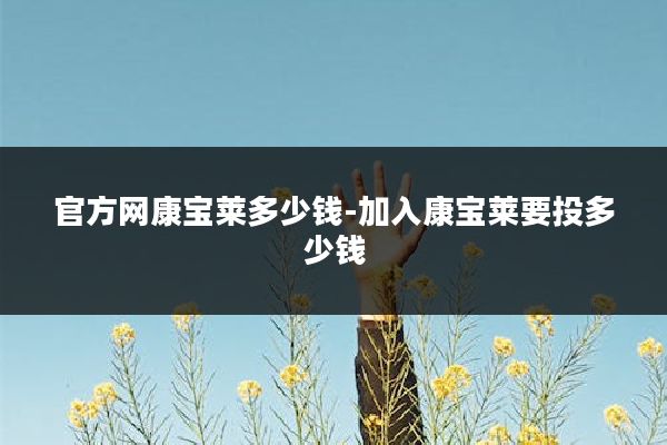 官方网康宝莱多少钱-加入康宝莱要投多少钱
