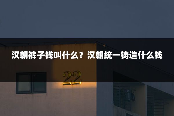 汉朝裤子钱叫什么?汉朝统一铸造什么钱
