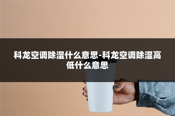 科龙空调除湿什么意思-科龙空调除湿高低什么意思