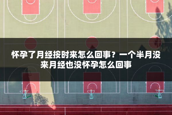 怀孕了月经按时来怎么回事?一个半月没来月经也没怀孕怎么回事