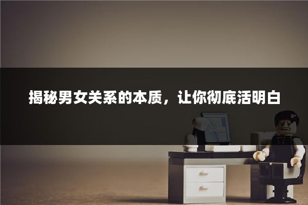 揭秘男女关系的本质,让你彻底活明白