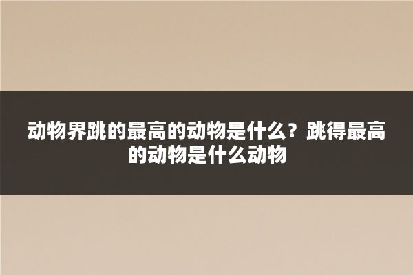 动物界跳的最高的动物是什么？跳得最高的动物是什么动物