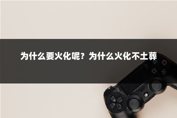 为什么要火化呢?为什么火化不土葬
