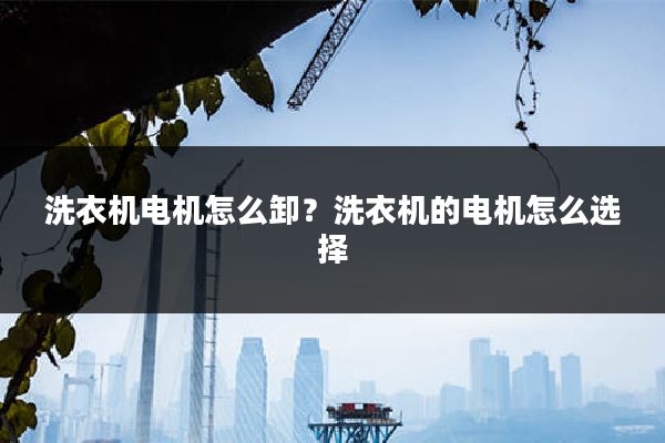 洗衣机电机怎么卸?洗衣机的电机怎么选择