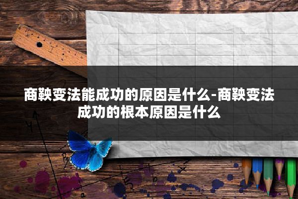 商鞅变法能成功的原因是什么-商鞅变法成功的根本原因是什么
