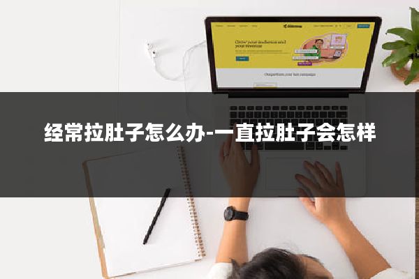 经常拉肚子怎么办-一直拉肚子会怎样