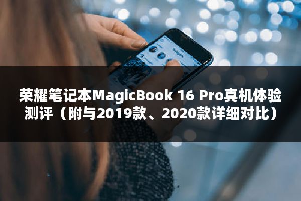 荣耀笔记本MagicBook 16 Pro真机体验测评（附与2019款、2020款详细对比）