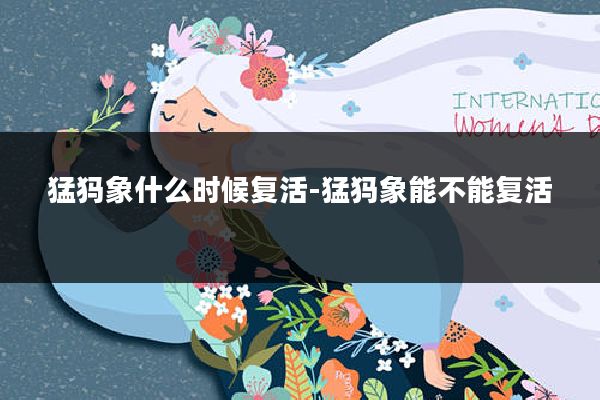 猛犸象什么时候复活-猛犸象能不能复活