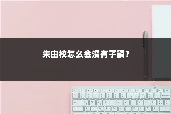 朱由校怎么会没有子嗣？