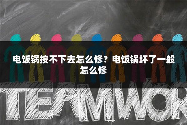 电饭锅按不下去怎么修?电饭锅坏了一般怎么修