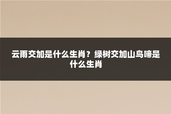 云雨交加是什么生肖?绿树交加山鸟啼是什么生肖