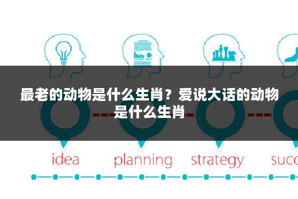最老的动物是什么生肖?爱说大话的动物是什么生肖