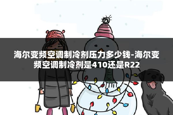 海尔变频空调制冷剂压力多少钱-海尔变频空调制冷剂是410还是R22
