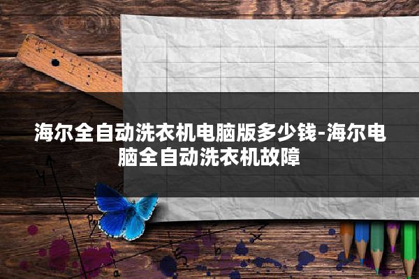 海尔全自动洗衣机电脑版多少钱-海尔电脑全自动洗衣机故障