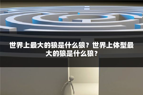 世界上最大的狼是什么狼?世界上体型最大的狼是什么狼?