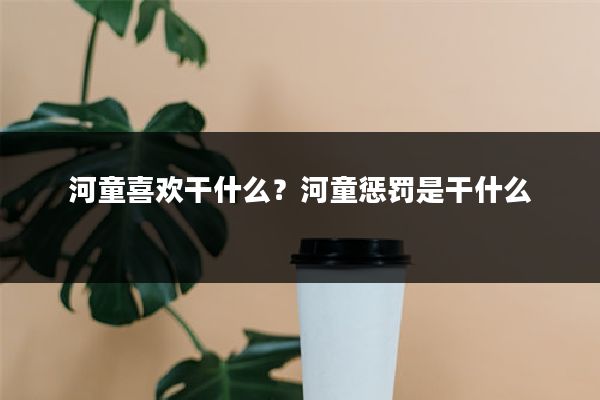 河童喜欢干什么？河童惩罚是干什么