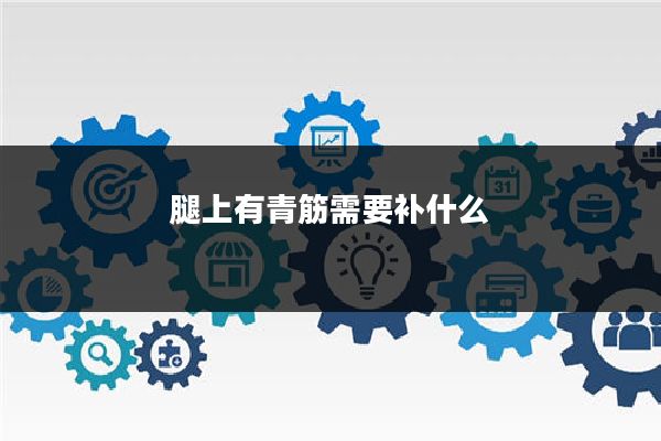 腿上有青筋需要补什么