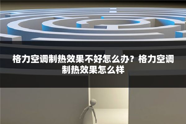 格力空调制热效果不好怎么办?格力空调制热效果怎么样