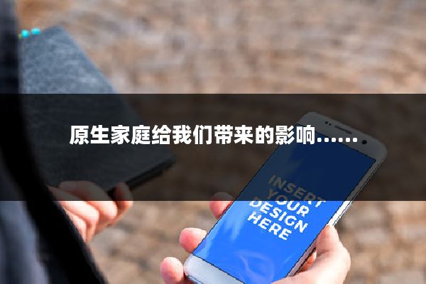 原生家庭给我们带来的影响……