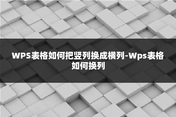 WPS表格如何把竖列换成横列-Wps表格如何换列
