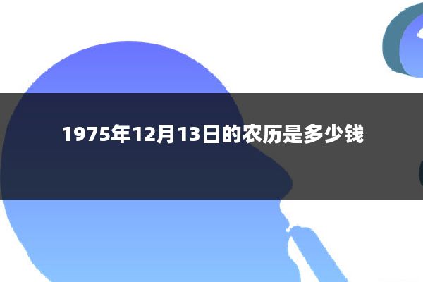 1975年12月13日的农历是多少钱