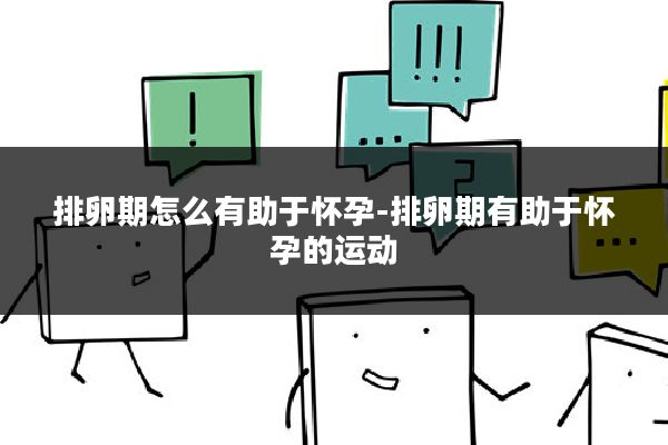 排卵期怎么有助于怀孕-排卵期有助于怀孕的运动