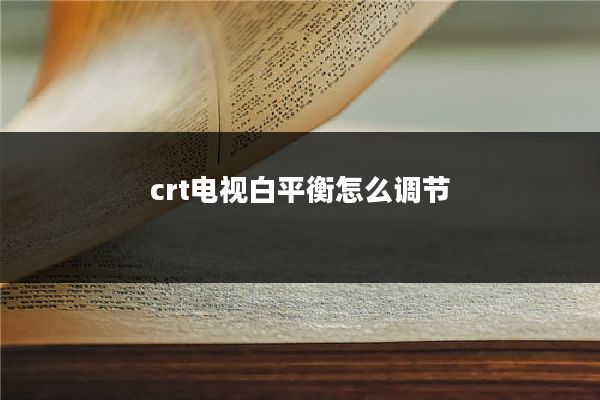 crt电视白平衡怎么调节