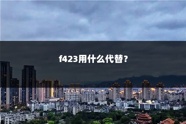 f423用什么代替？
