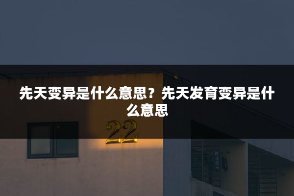 先天变异是什么意思?先天发育变异是什么意思