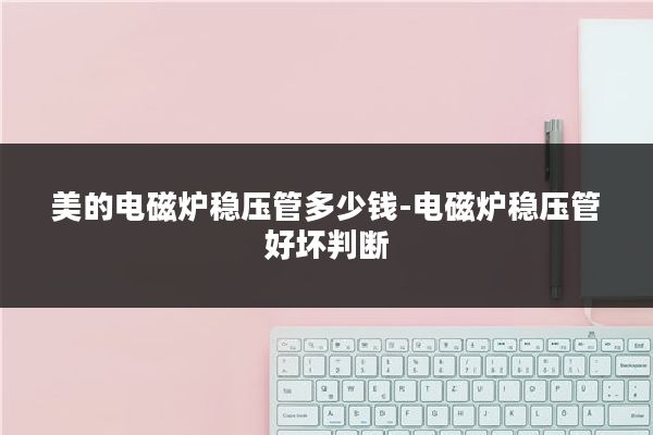美的电磁炉稳压管多少钱-电磁炉稳压管好坏判断