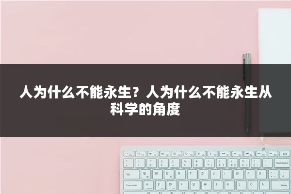 人为什么不能永生？人为什么不能永生从科学的角度