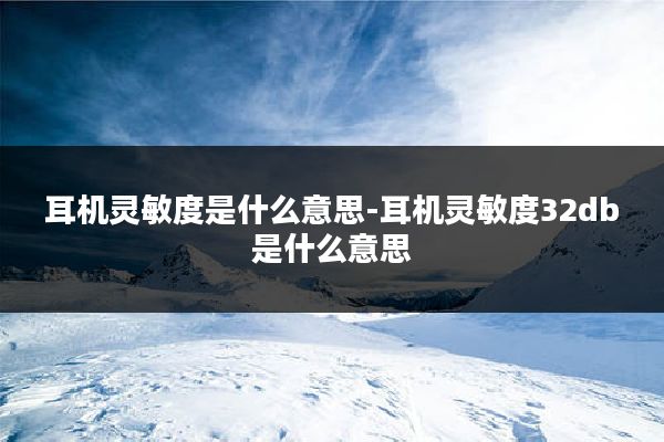 耳机灵敏度是什么意思-耳机灵敏度32db是什么意思