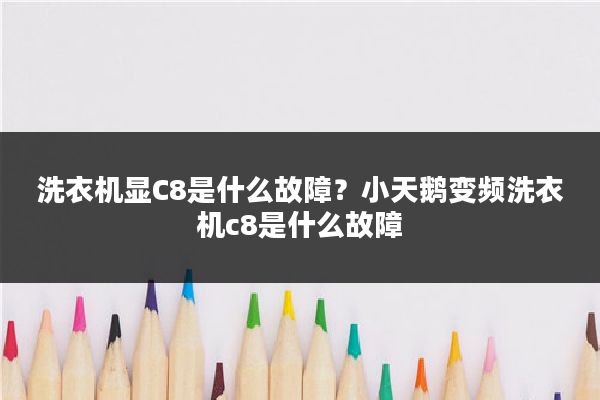 洗衣机显C8是什么故障？小天鹅变频洗衣机c8是什么故障