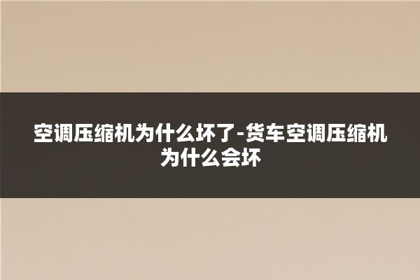 空调压缩机为什么坏了-货车空调压缩机为什么会坏